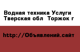 Водная техника Услуги. Тверская обл.,Торжок г.